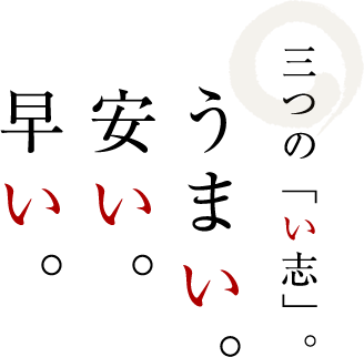 三つの「い志」。うまい。安い。早い。