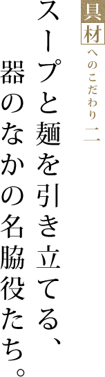 スープと麺を引き立てる、器のなかの名脇役たち。